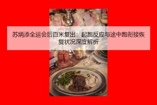 苏炳添全运会后百米复出：起跑反应与途中跑衔接恢复状况深度解析