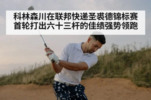 科林森川在联邦快递圣裘德锦标赛首轮打出六十三杆的佳绩强势领跑