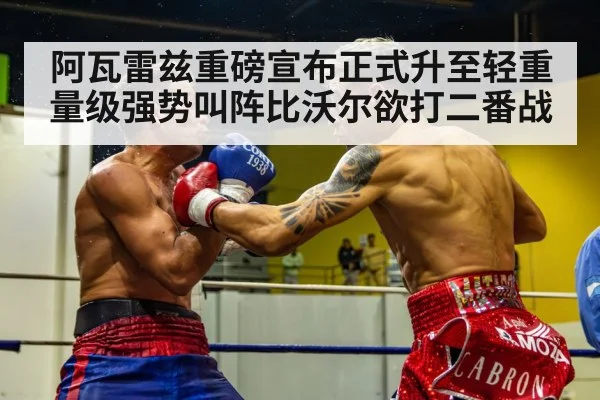 阿瓦雷兹重磅宣布正式升至轻重量级强势叫阵比沃尔欲打二番战