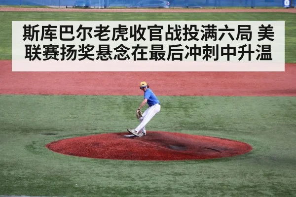 斯库巴尔老虎收官战投满六局 美联赛扬奖悬念在最后冲刺中升温