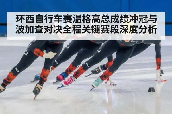 环西自行车赛温格高总成绩冲冠与波加查对决全程关键赛段深度分析