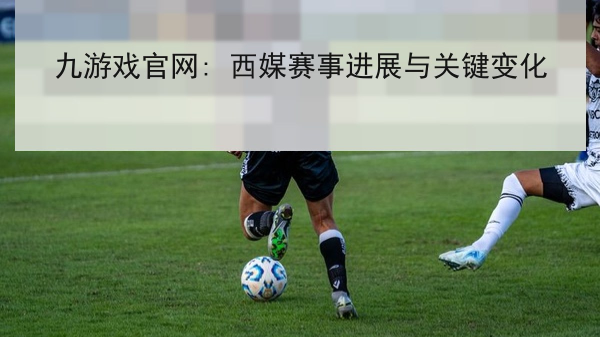 九游戏官网: 西媒赛事进展与关键变化