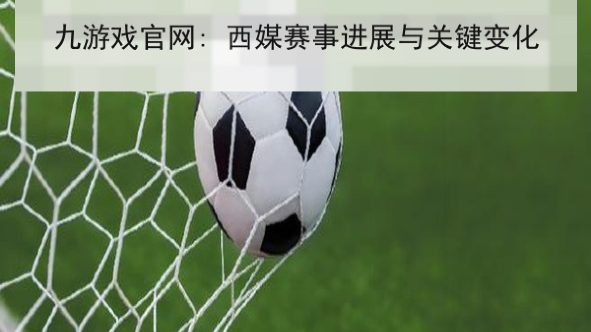九游戏官网: 西媒赛事进展与关键变化